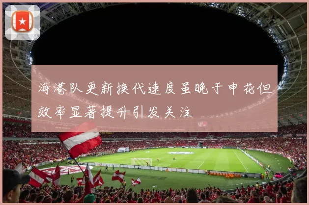 海港队更新换代速度虽晚于申花但效率显著提升引发关注