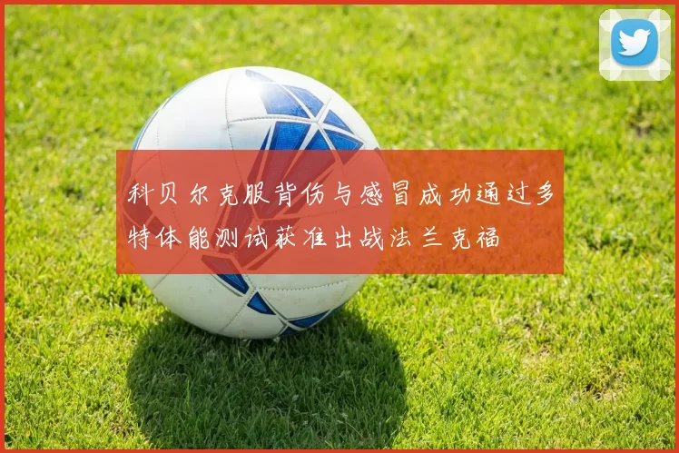 科贝尔克服背伤与感冒成功通过多特体能测试获准出战法兰克福