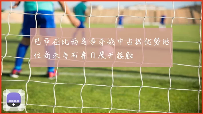 巴萨在比西乌争夺战中占据优势地位尚未与布鲁日展开接触